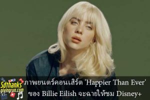 ภาพยนตร์คอนเสิร์ต 'Happier Than Ever' ของ Billie Eilish จะฉายให้ชม Disney+