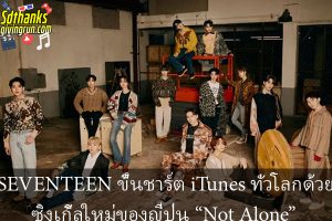 SEVENTEEN ขึ้นชาร์ต iTunes ทั่วโลกด้วยซิงเกิ้ลใหม่ของญี่ปุ่น “Not Alone”