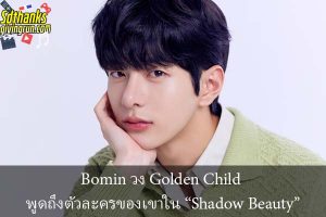 Bomin วง Golden Child พูดถึงตัวละครของเขาใน “Shadow Beauty”