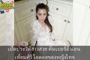 เปิดประวัติสาวสวย คิมเบอร์ลี่ แอน เทียมศิริ ไอดอลของหญิงไทย