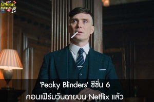 'Peaky Blinders' ซีซั่น 6 คอนเฟิร์มวันฉายบน Netflix แล้ว 