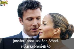 Jennifer Lopez และ Ben Affleck หมั้นกัน(อีกครั้ง)แล้ว