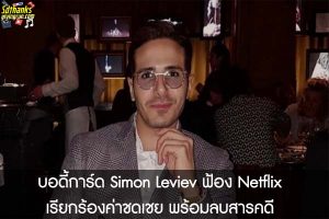บอดี้การ์ด Simon Leviev ฟ้อง Netflixเรียกร้องค่าชดเชย พร้อมลบสารคดี