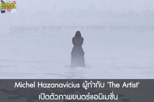 Michel Hazanavicius ผู้กำกับ 'The Artist' เปิดตัวภาพยนตร์แอนิเมชั่น
