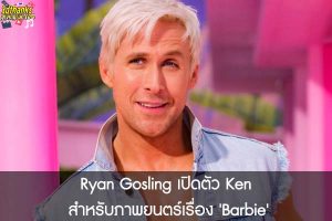 Ryan Gosling เปิดตัว Ken สำหรับภาพยนตร์เรื่อง 'Barbie' 